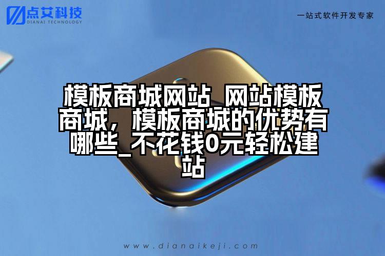 模板商城网站_网站模板商城，模板商城的优势有哪些_不花钱0元轻松建站