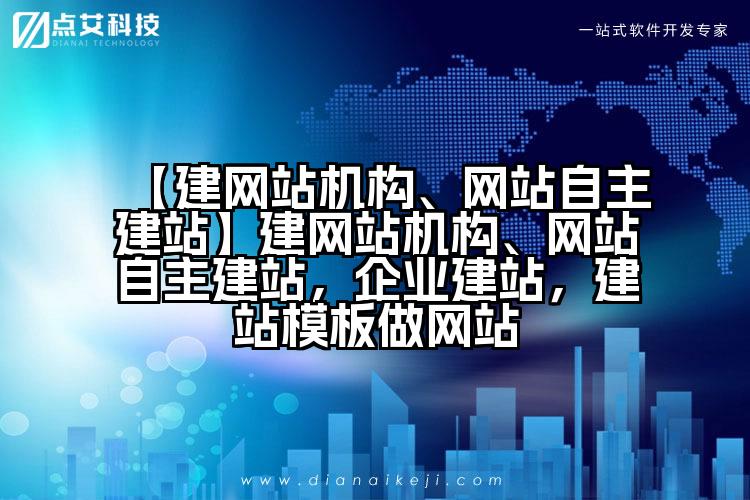 【建网站机构、网站自主建站】建网站机构、网站自主建站，企业建站，建站模板做网站