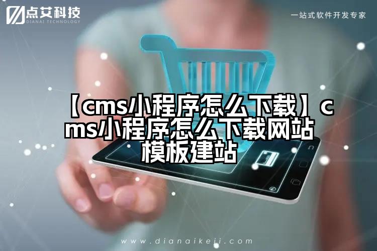 【cms小程序怎么下载】cms小程序怎么下载网站模板建站