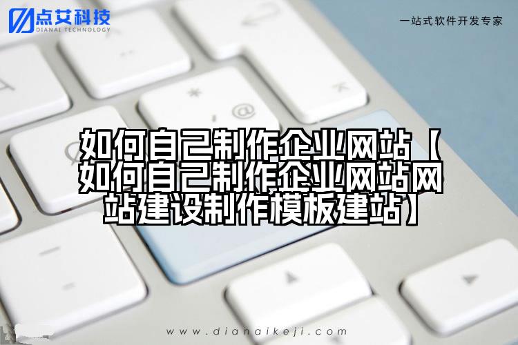 如何自己制作企业网站【如何自己制作企业网站网站建设制作模板建站】