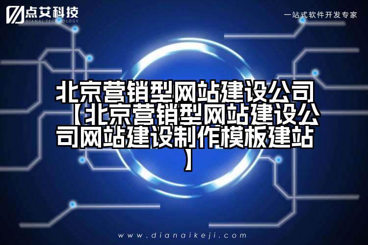 北京营销型网站建设公司【北京营销型网站建设公司网站建设制作模板建站】