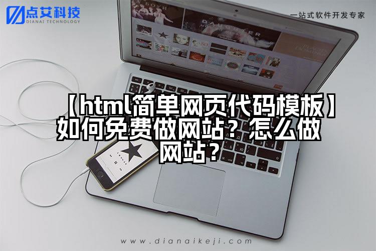 【html简单网页代码模板】如何免费做网站？怎么做网站？