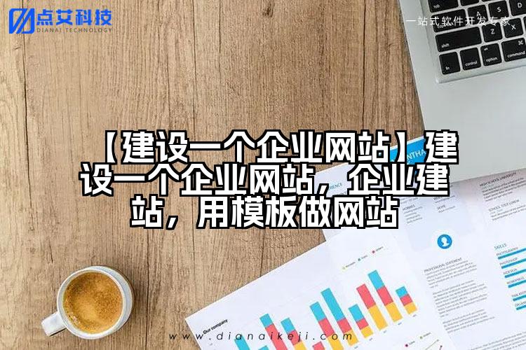【建设一个企业网站】建设一个企业网站,企业建站,用模板做网站