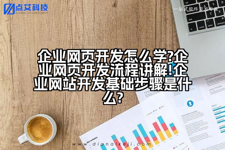企业网页开发怎么学?企业网页开发流程讲解!企业网站开发基础步骤是什么?