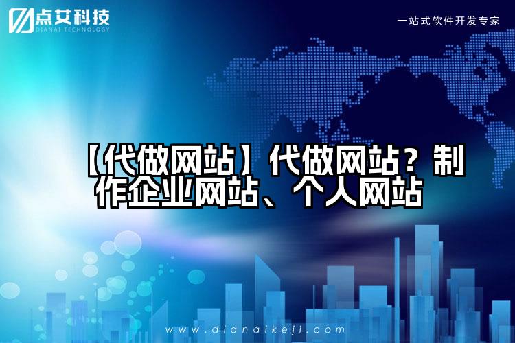【代做网站】代做网站?制作企业网站、个人网站