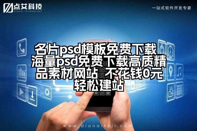 名片psd模板免费下载_海量psd免费下载高质精品素材网站_不花钱0元轻松建站