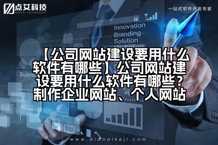 【公司网站建设要用什么软件有哪些】公司网站建设要用什么软件有哪些?制作企业网站、个人网站