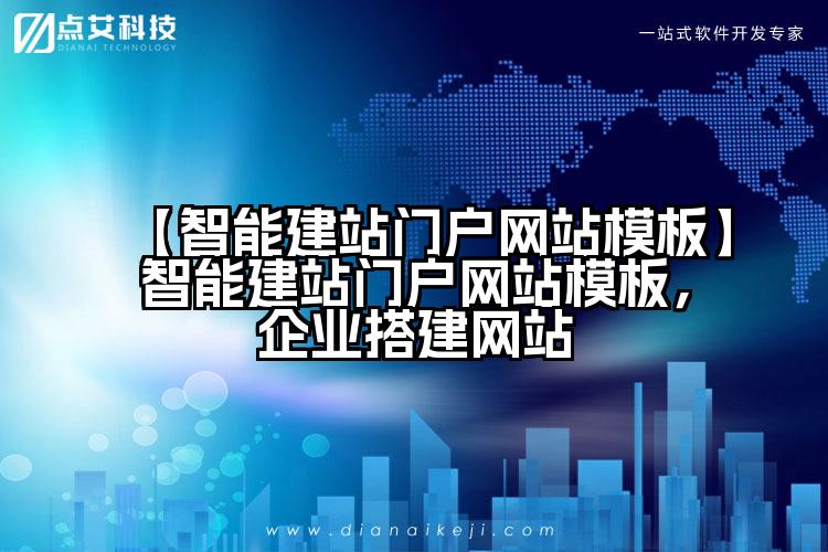【智能建站门户网站模板】智能建站门户网站模板,企业搭建网站