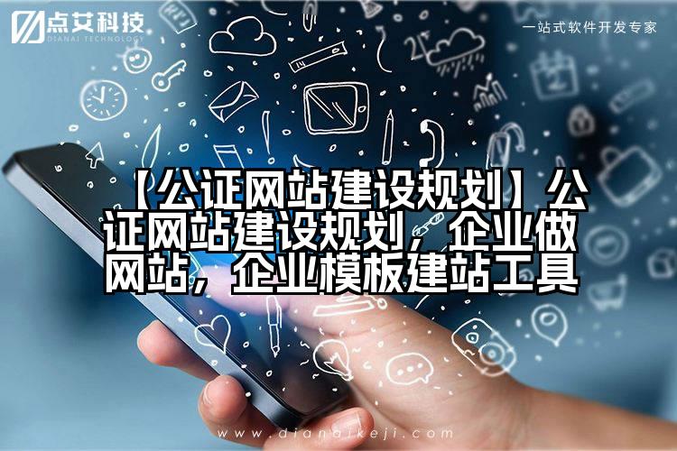 【公证网站建设规划】公证网站建设规划,企业做网站,企业模板建站工具