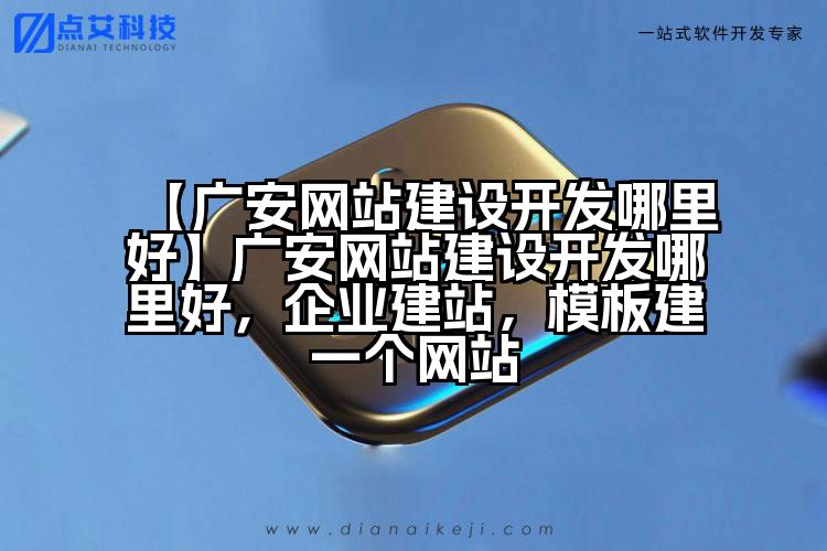 【广安网站建设开发哪里好】广安网站建设开发哪里好,企业建站,模板建一个网站