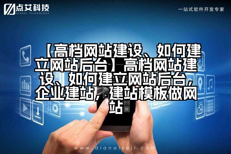 【高档网站建设、如何建立网站后台】高档网站建设、如何建立网站后台,企业建站,建站模板做网站