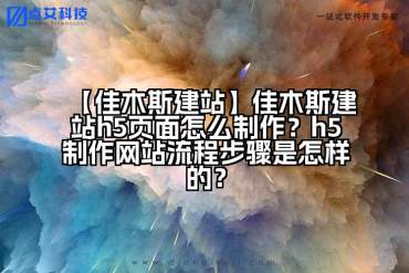 【佳木斯建站】佳木斯建站h5页面怎么制作？h5制作网站流程步骤是怎样的？