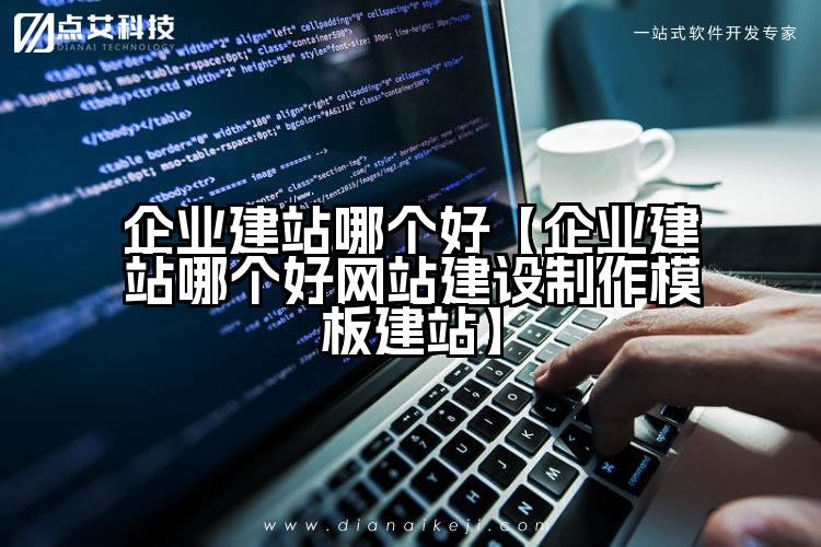 企业建站哪个好【企业建站哪个好网站建设制作模板建站】