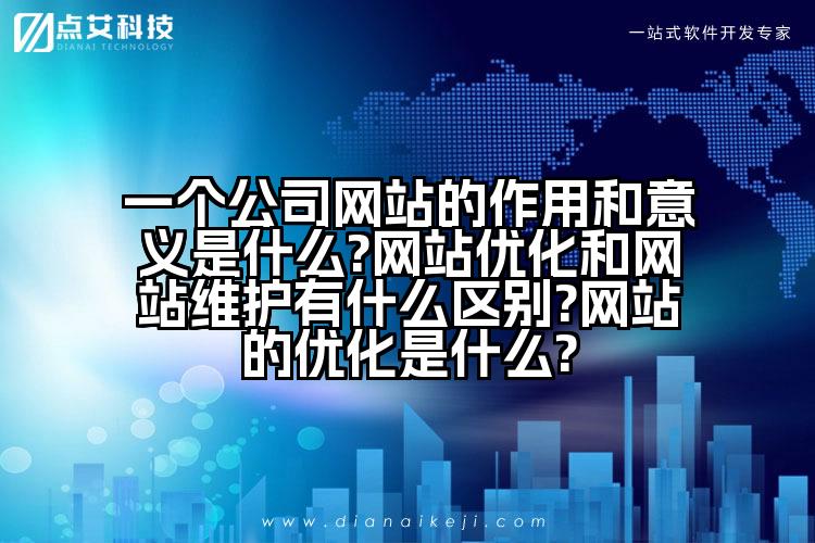 一个公司网站的作用和意义是什么?网站优化和网站维护有什么区别?网站的优化是什么?