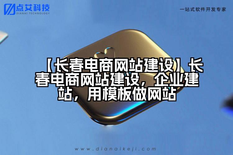【长春电商网站建设】长春电商网站建设,企业建站,用模板做网站