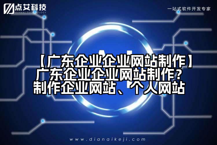 【广东企业企业网站制作】广东企业企业网站制作?制作企业网站、个人网站
