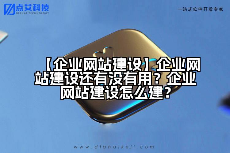 【企业网站建设】企业网站建设还有没有用?企业网站建设怎么建?