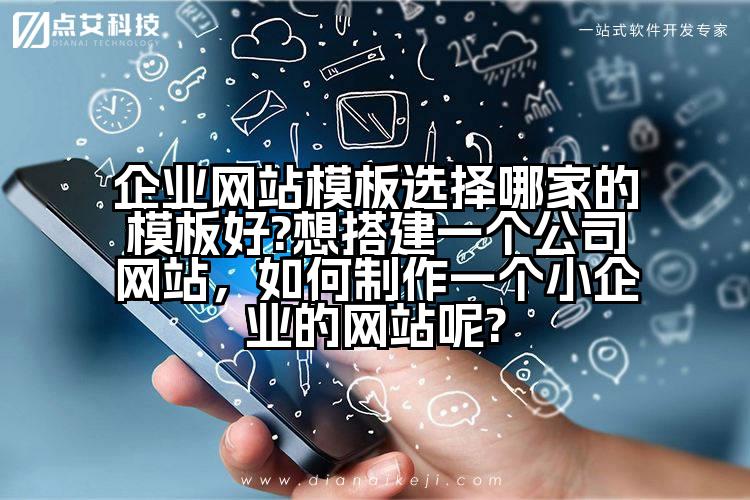 企业网站模板选择哪家的模板好?想搭建一个公司网站,如何制作一个小企业的网站呢?
