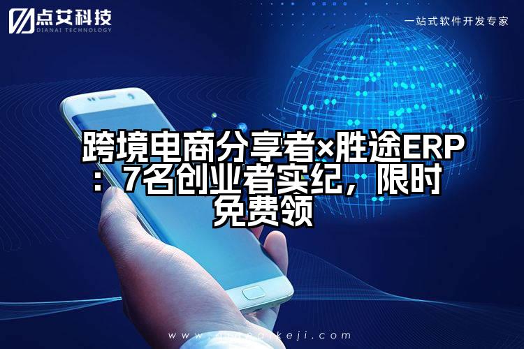 跨境电商分享者×胜途ERP：7名创业者实纪，限时免费领