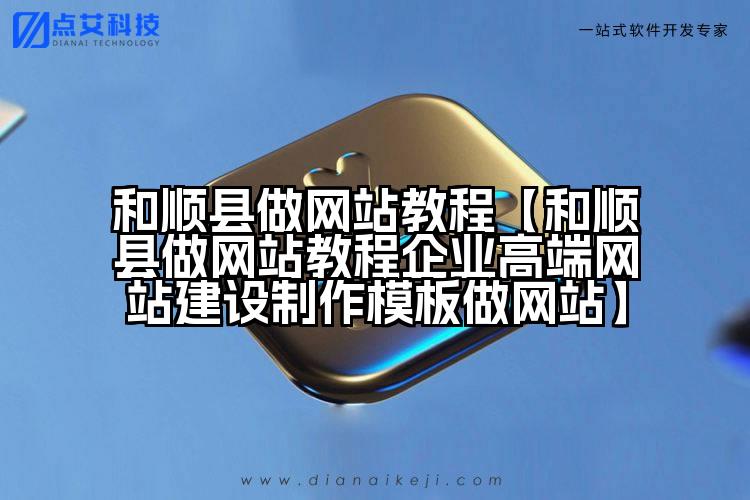 和顺县做网站教程【和顺县做网站教程企业高端网站建设制作模板做网站】