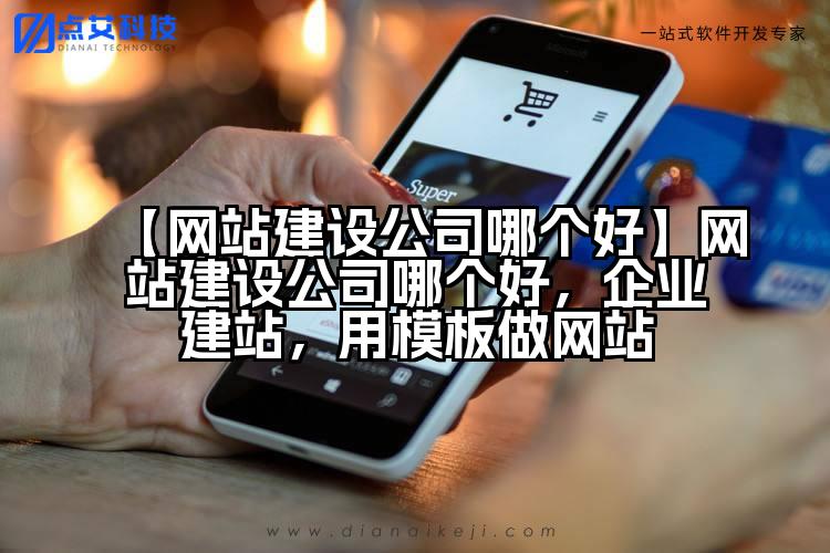 【网站建设公司哪个好】网站建设公司哪个好,企业建站,用模板做网站