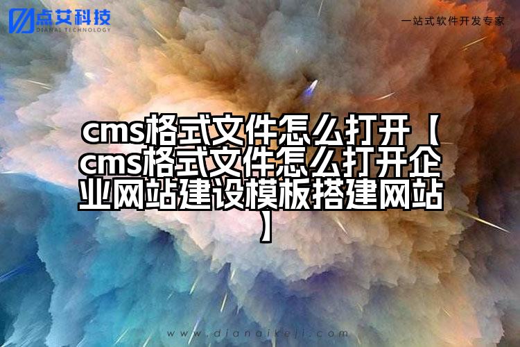 cms格式文件怎么打开【cms格式文件怎么打开企业网站建设模板搭建网站】