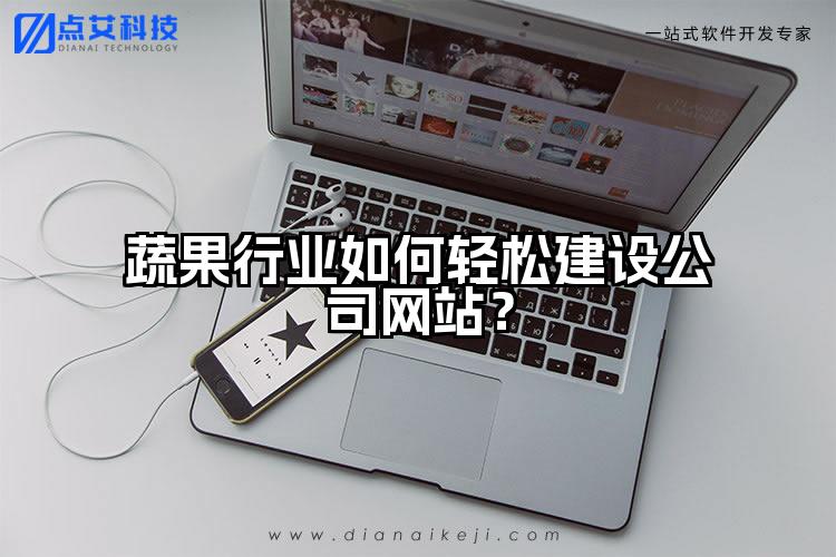 蔬果行业如何轻松建设公司网站？
