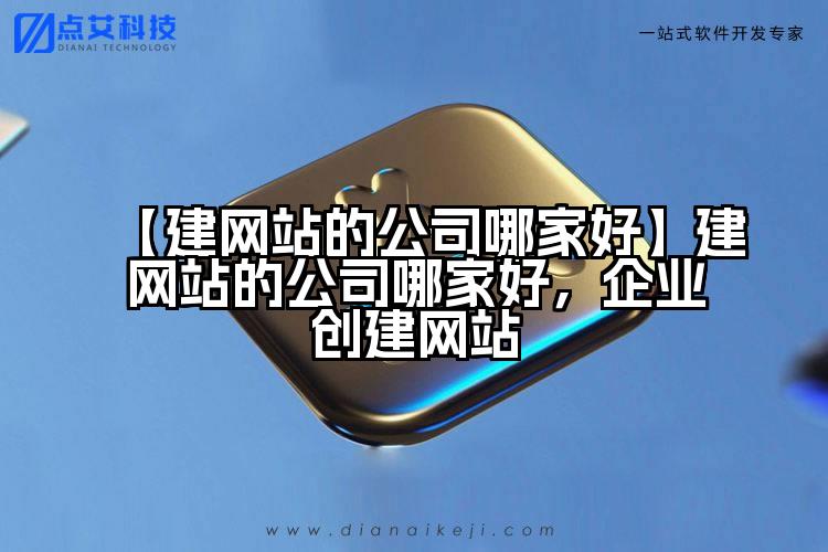 【建网站的公司哪家好】建网站的公司哪家好,企业创建网站