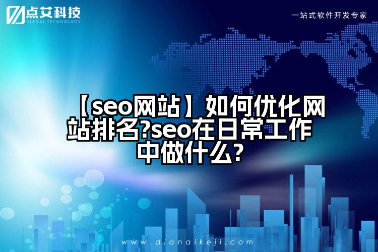 【seo网站】如何优化网站排名?seo在日常工作中做什么?