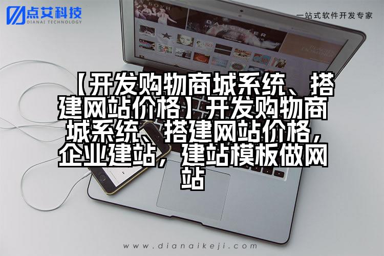 【开发购物商城系统、搭建网站价格】开发购物商城系统、搭建网站价格,企业建站,建站模板做网站