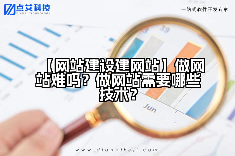 【网站建设建网站】做网站难吗？做网站需要哪些技术？