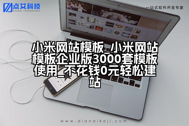 小米网站模板_小米网站模板企业版3000套模板使用_不花钱0元轻松建站