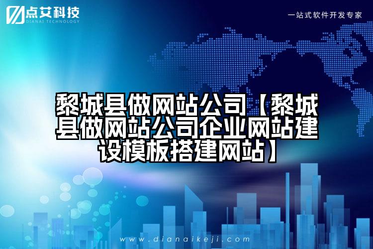 黎城县做网站公司【黎城县做网站公司企业网站建设模板搭建网站】