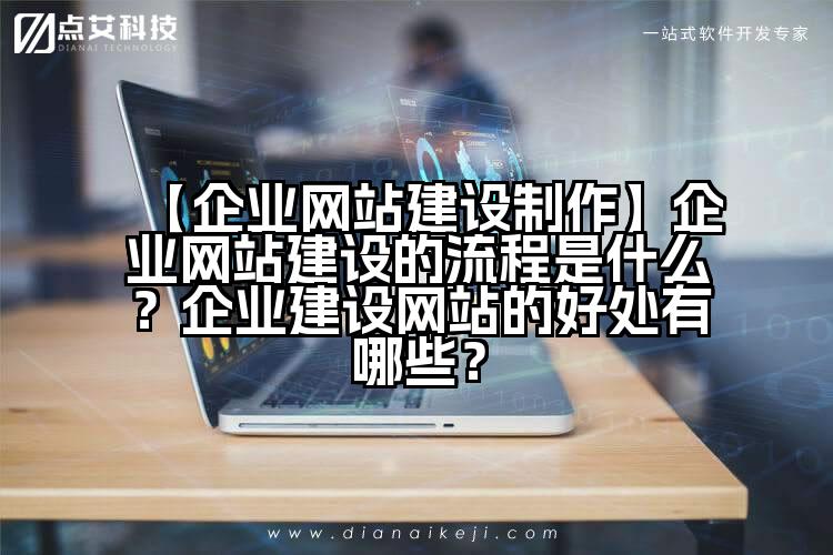 【企业网站建设制作】企业网站建设的流程是什么?企业建设网站的好处有哪些?