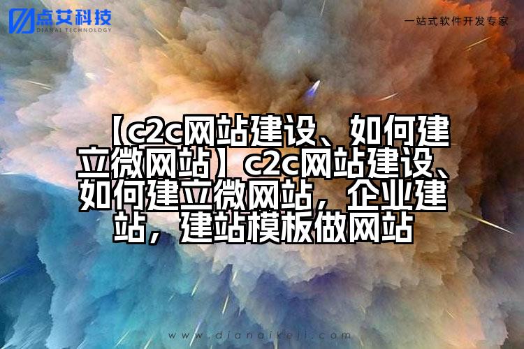 【c2c网站建设、如何建立微网站】c2c网站建设、如何建立微网站,企业建站,建站模板做网站