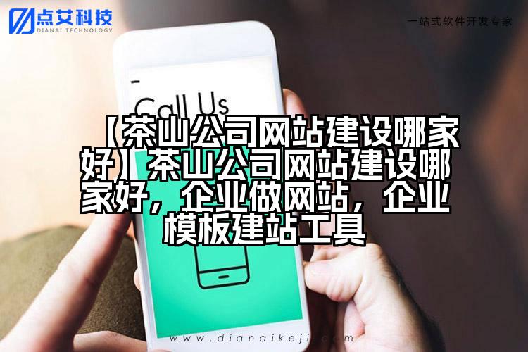 【茶山公司网站建设哪家好】茶山公司网站建设哪家好,企业做网站,企业模板建站工具