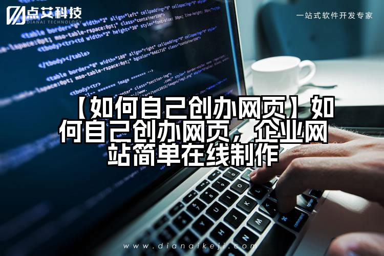 【如何自己创办网页】如何自己创办网页,企业网站简单在线制作