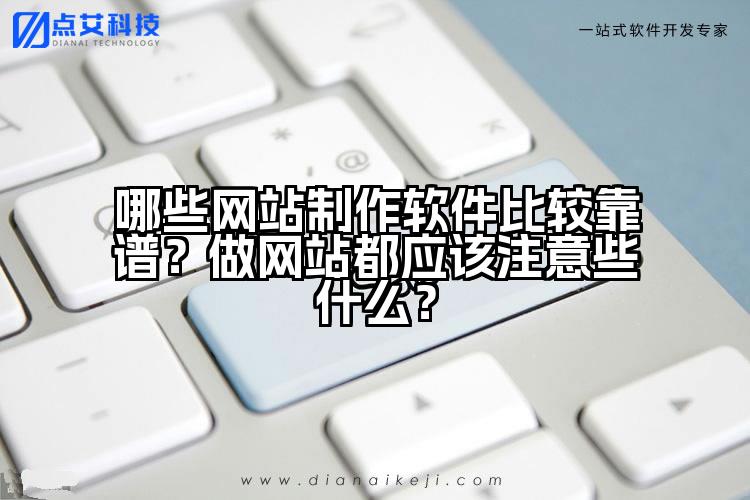 哪些网站制作软件比较靠谱?做网站都应该注意些什么?
