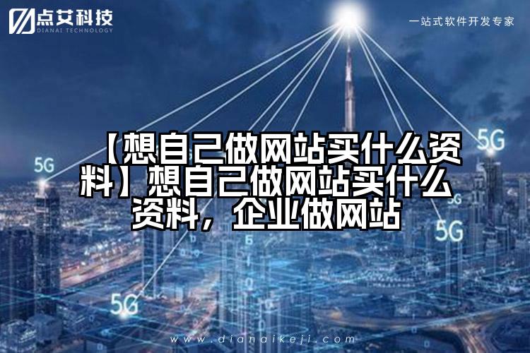 【想自己做网站买什么资料】想自己做网站买什么资料，企业做网站