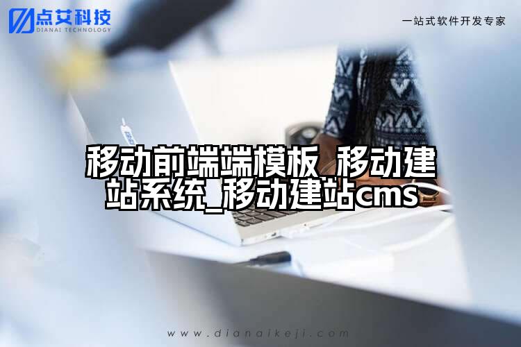 移动前端端模板_移动建站系统_移动建站cms