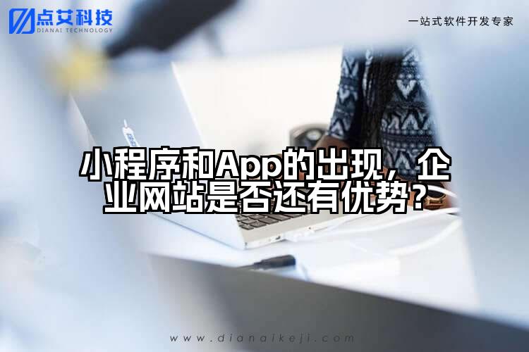 小程序和App的出现,企业网站是否还有优势?