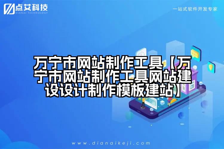 万宁市网站制作工具【万宁市网站制作工具网站建设设计制作模板建站】