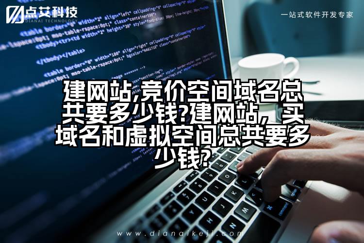 建网站,竞价空间域名总共要多少钱?建网站，买域名和虚拟空间总共要多少钱?