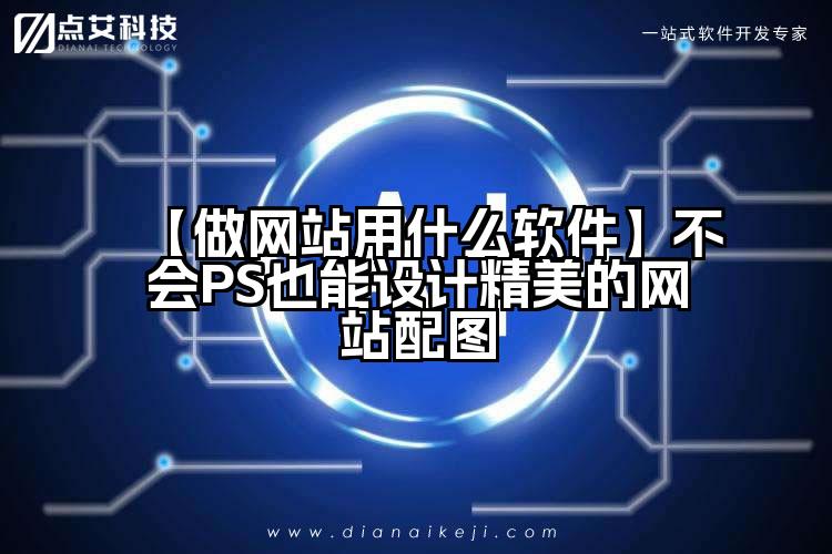 【做网站用什么软件】不会PS也能设计精美的网站配图