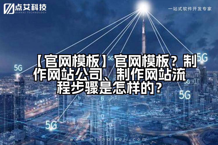 【官网模板】官网模板?制作网站公司、制作网站流程步骤是怎样的?