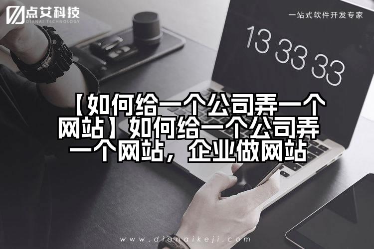 【如何给一个公司弄一个网站】如何给一个公司弄一个网站，企业做网站