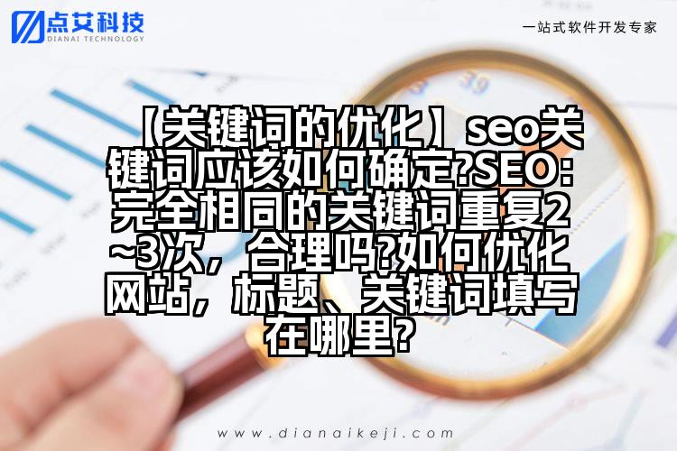 【关键词的优化】seo关键词应该如何确定?SEO:完全相同的关键词重复2~3次,合理吗?如何优化网站,标题、关键词填写在哪里?