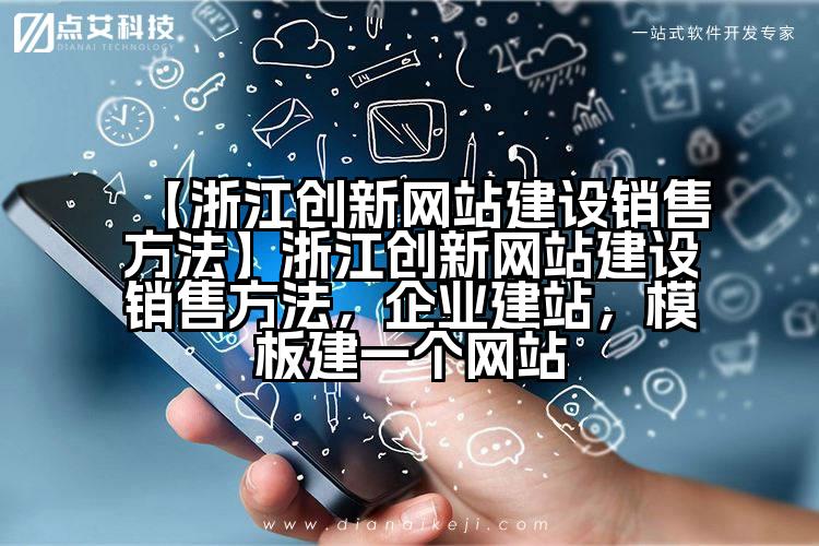 【浙江创新网站建设销售方法】浙江创新网站建设销售方法,企业建站,模板建一个网站