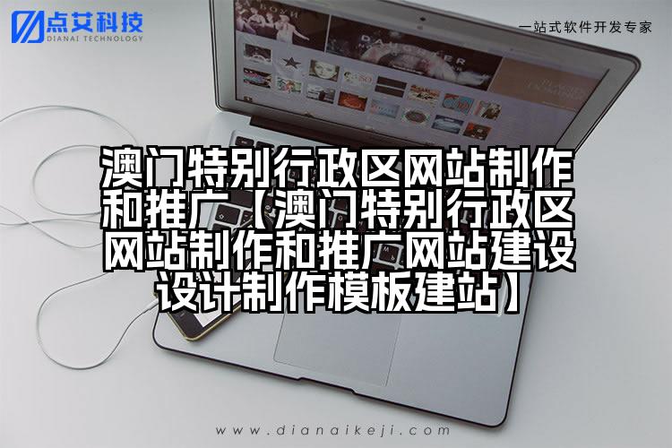 澳门特别行政区网站制作和推广【澳门特别行政区网站制作和推广网站建设设计制作模板建站】