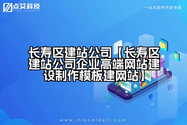 长寿区建站公司【长寿区建站公司企业高端网站建设制作模板建网站】